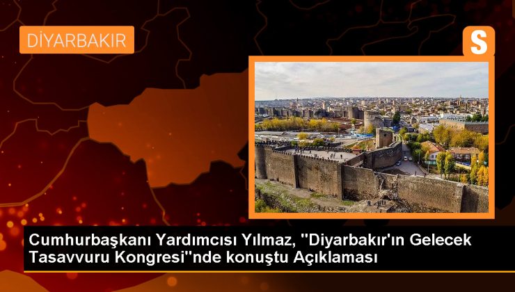 Cumhurbaşkanı Yardımcısı Yılmaz, “Diyarbakır’ın Gelecek Tasavvuru Kongresi”nde konuştu Açıklaması